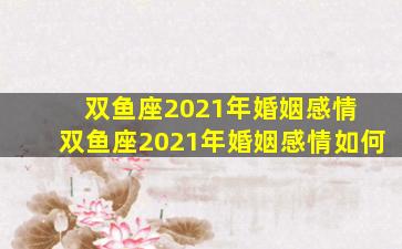 双鱼座2021年婚姻感情 双鱼座2021年婚姻感情如何